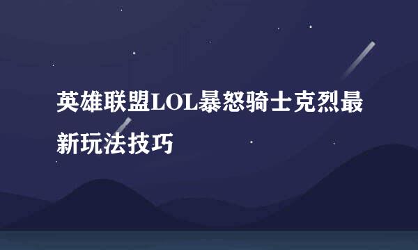 英雄联盟LOL暴怒骑士克烈最新玩法技巧