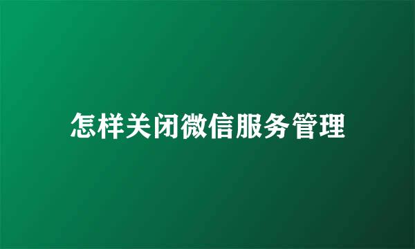 怎样关闭微信服务管理