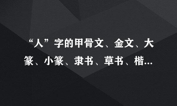 “人”字的甲骨文、金文、大篆、小篆、隶书、草书、楷书、行书、魏碑体 分别怎么写的