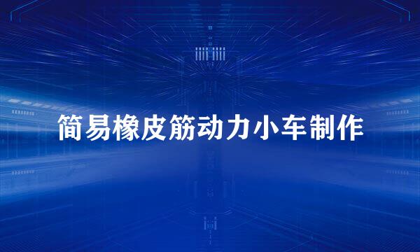 简易橡皮筋动力小车制作