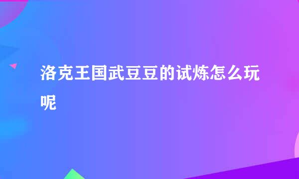 洛克王国武豆豆的试炼怎么玩呢