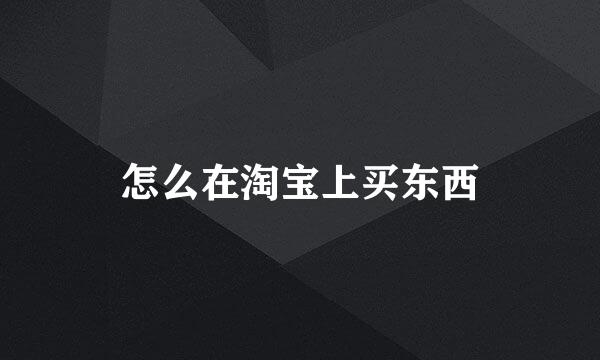 怎么在淘宝上买东西