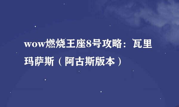 wow燃烧王座8号攻略：瓦里玛萨斯（阿古斯版本）