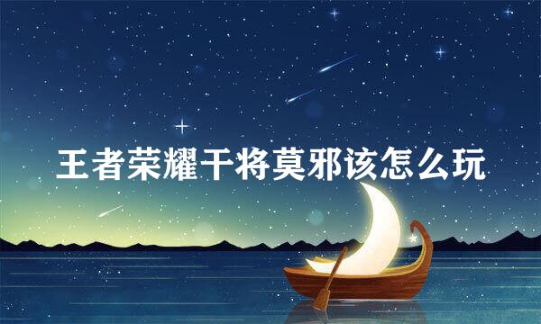 王者荣耀干将莫邪该怎么玩