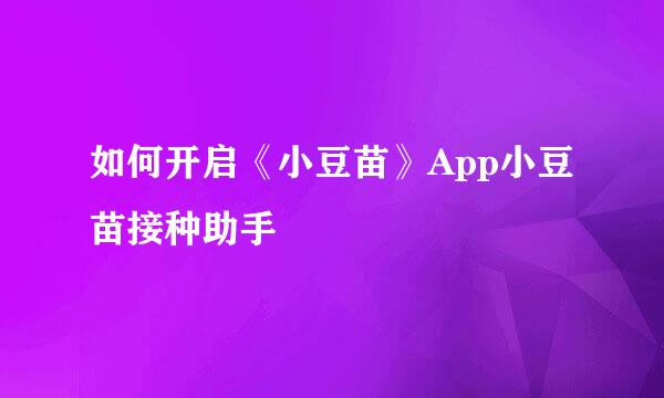 如何开启《小豆苗》App小豆苗接种助手