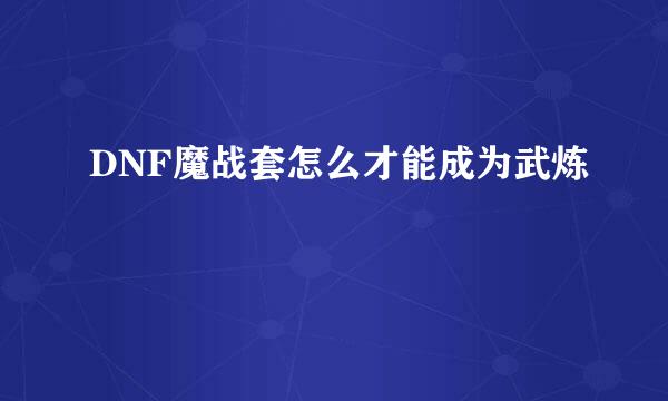 DNF魔战套怎么才能成为武炼
