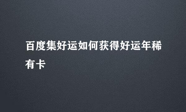 百度集好运如何获得好运年稀有卡
