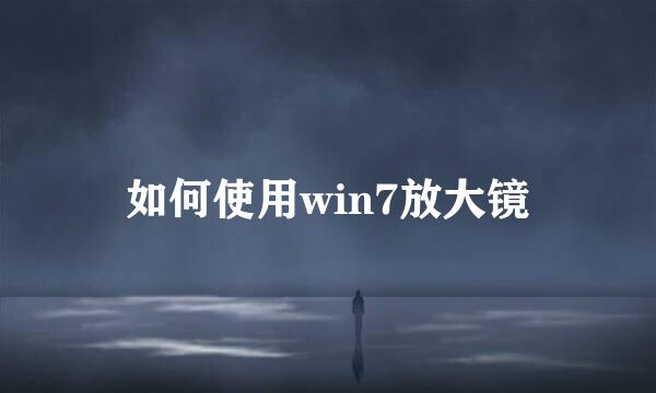 如何使用win7放大镜