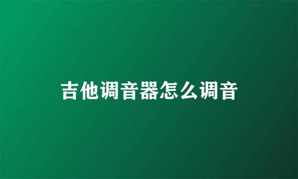 吉他调音器怎么调音