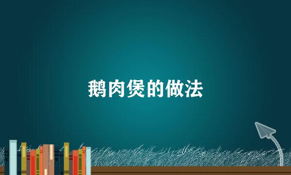鹅肉煲的做法