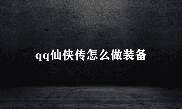 qq仙侠传怎么做装备