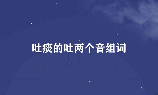 吐痰的吐两个音组词