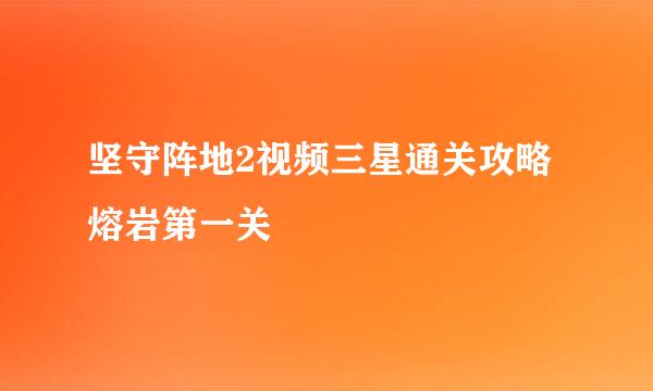 坚守阵地2视频三星通关攻略熔岩第一关