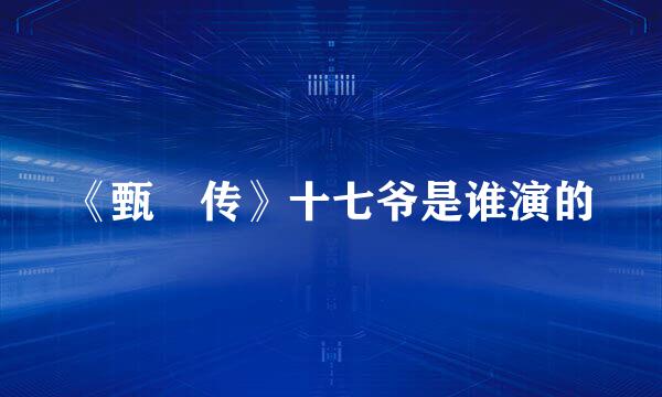 《甄嬛传》十七爷是谁演的