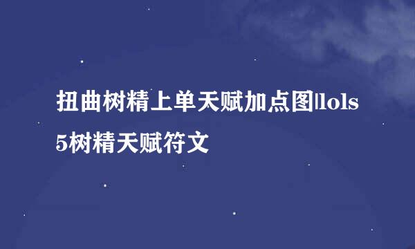 扭曲树精上单天赋加点图|lols5树精天赋符文