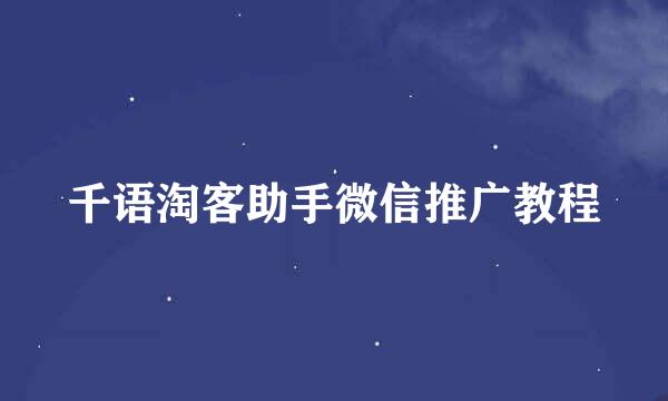 千语淘客助手微信推广教程