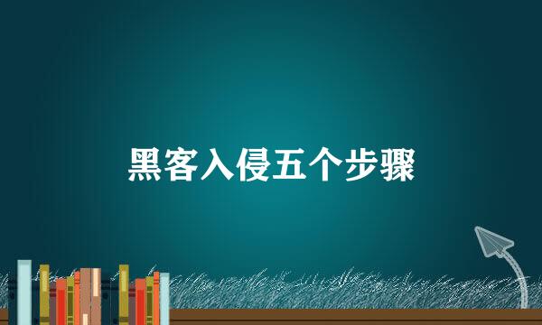 黑客入侵五个步骤
