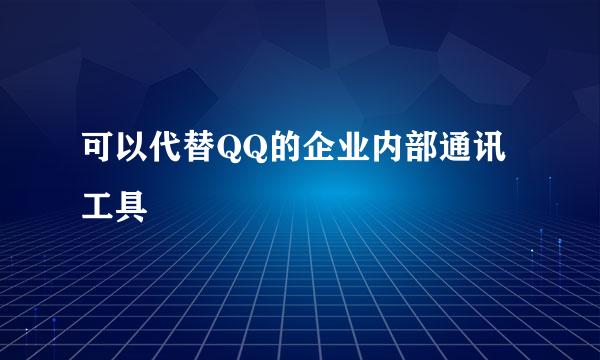 可以代替QQ的企业内部通讯工具