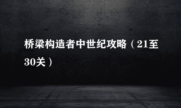 桥梁构造者中世纪攻略（21至30关）