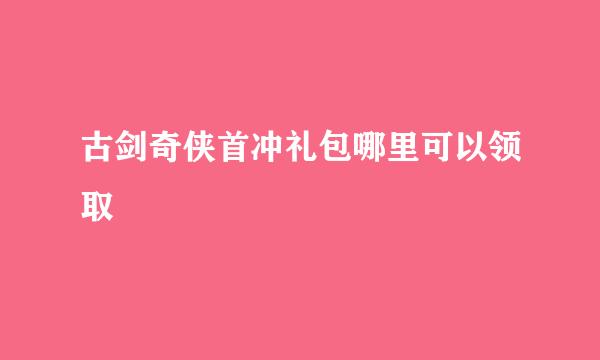 古剑奇侠首冲礼包哪里可以领取