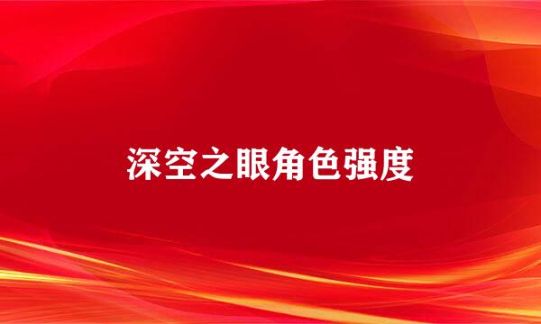 深空之眼角色强度