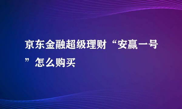 京东金融超级理财“安赢一号”怎么购买