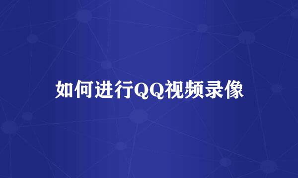 如何进行QQ视频录像