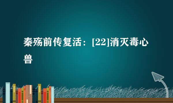 秦殇前传复活：[22]消灭毒心兽