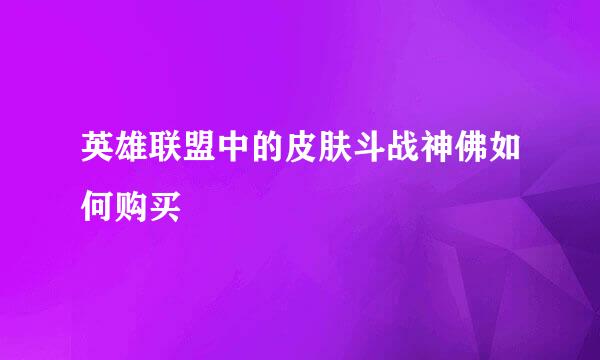 英雄联盟中的皮肤斗战神佛如何购买