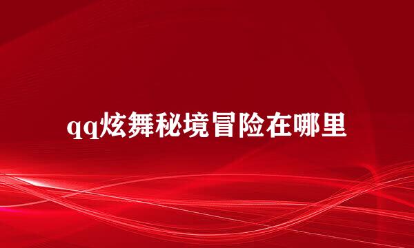 qq炫舞秘境冒险在哪里