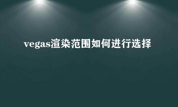vegas渲染范围如何进行选择