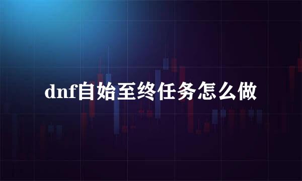 dnf自始至终任务怎么做
