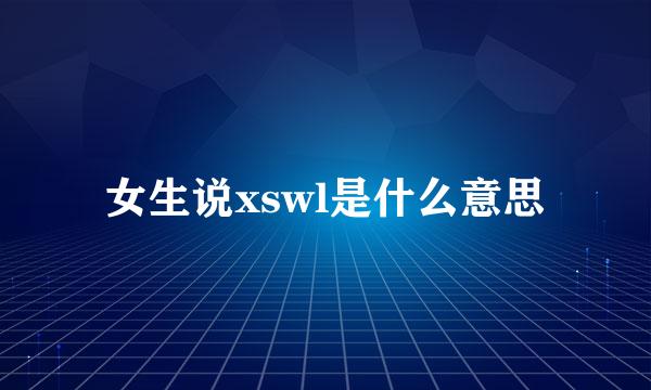 女生说xswl是什么意思