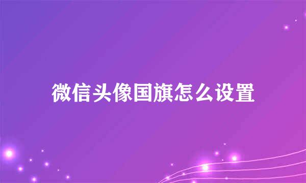 微信头像国旗怎么设置