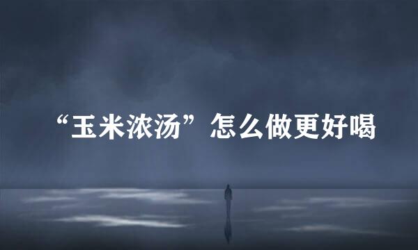 “玉米浓汤”怎么做更好喝