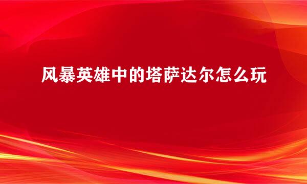 风暴英雄中的塔萨达尔怎么玩