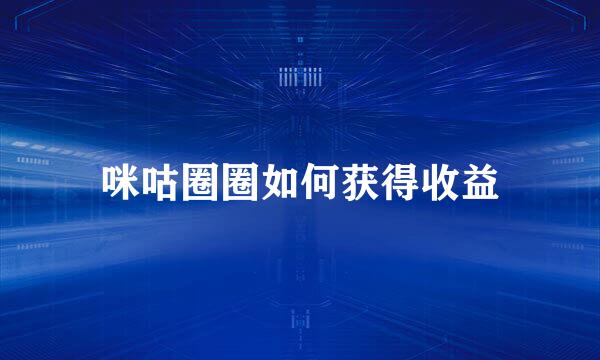 咪咕圈圈如何获得收益