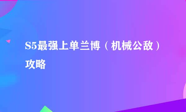 S5最强上单兰博（机械公敌）攻略