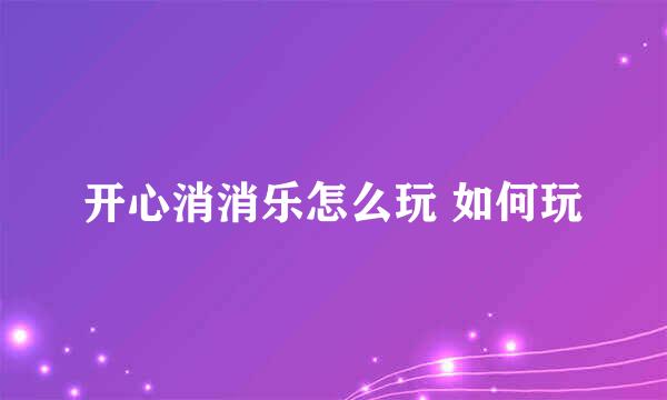 开心消消乐怎么玩 如何玩