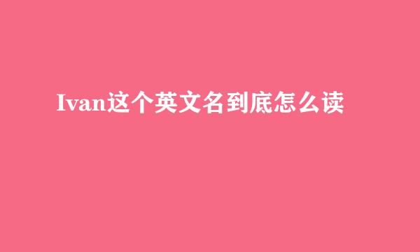 Ivan这个英文名到底怎么读