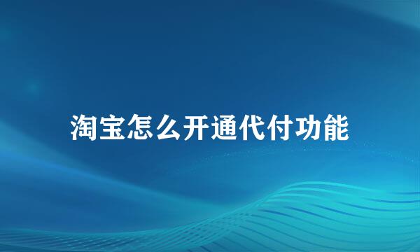 淘宝怎么开通代付功能