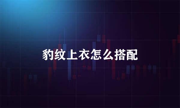 豹纹上衣怎么搭配