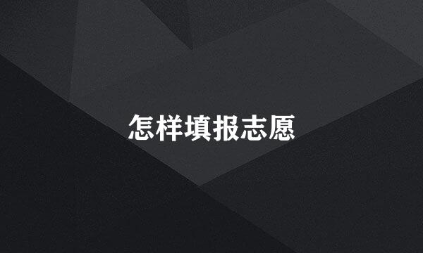 怎样填报志愿