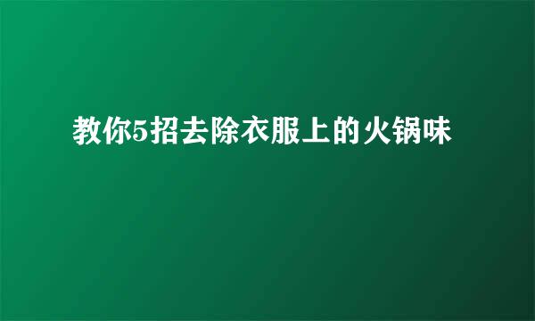教你5招去除衣服上的火锅味