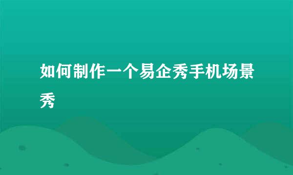 如何制作一个易企秀手机场景秀