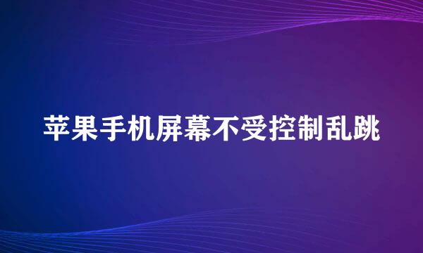 苹果手机屏幕不受控制乱跳