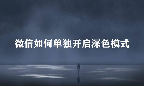微信如何单独开启深色模式