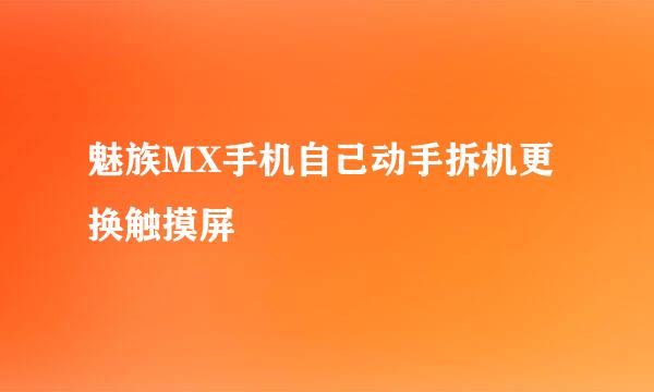 魅族MX手机自己动手拆机更换触摸屏