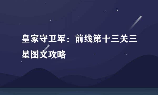 皇家守卫军：前线第十三关三星图文攻略