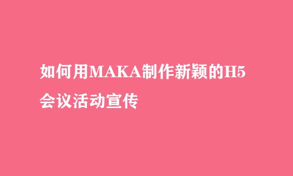 如何用MAKA制作新颖的H5会议活动宣传